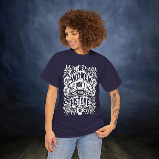 Well Behaved Women Don’t Make History T-Shirt – Feminist Shirt, Women’s Empowerment Tee, Activist Gift, Graphic Tee, Equality Shirt
